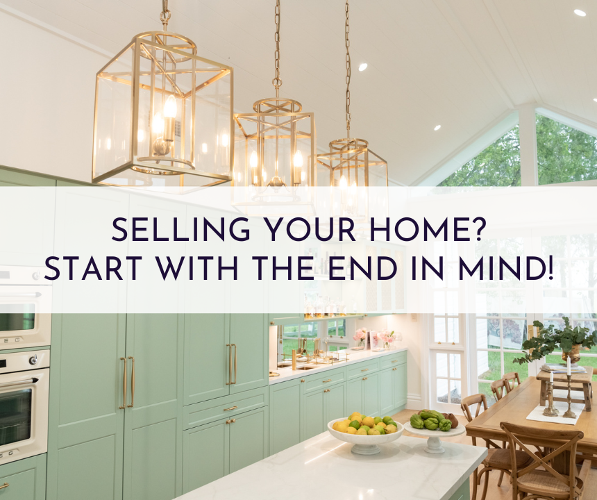 Selling Your Home? Start With The End In Mind!