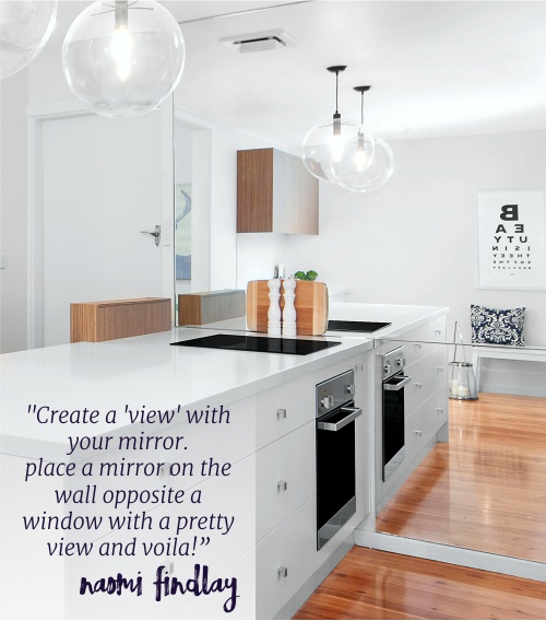 “Create a ‘view’ with your mirror. Place a mirror on the wall opposite a window with a pretty view and voila!