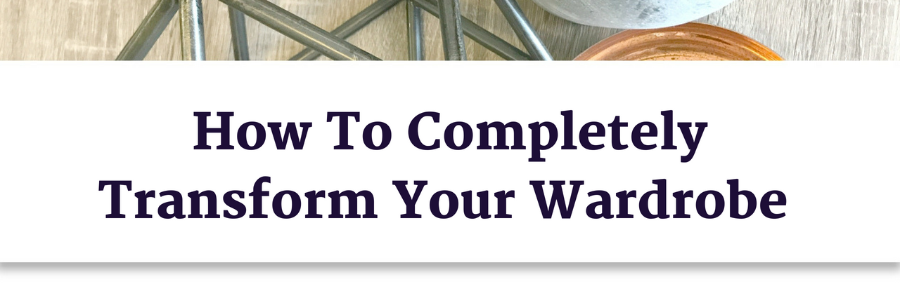 How To Completely Transform Your Wardrobe Naomi Findlay How To Completely Transform Your Wardrobe Naomi Findlay